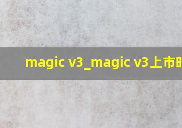 magic v3_magic v3上市时间